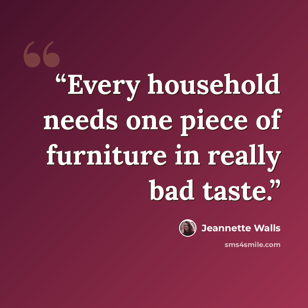 “Every household needs one piece of furniture in really bad taste.” quote by Jeannette Walls