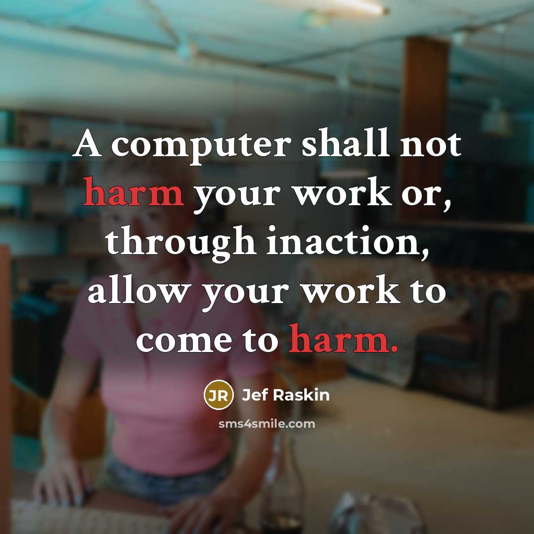 “A computer shall not harm your work or, through inaction, allow your work to come to harm.” quote by Jef Raskin