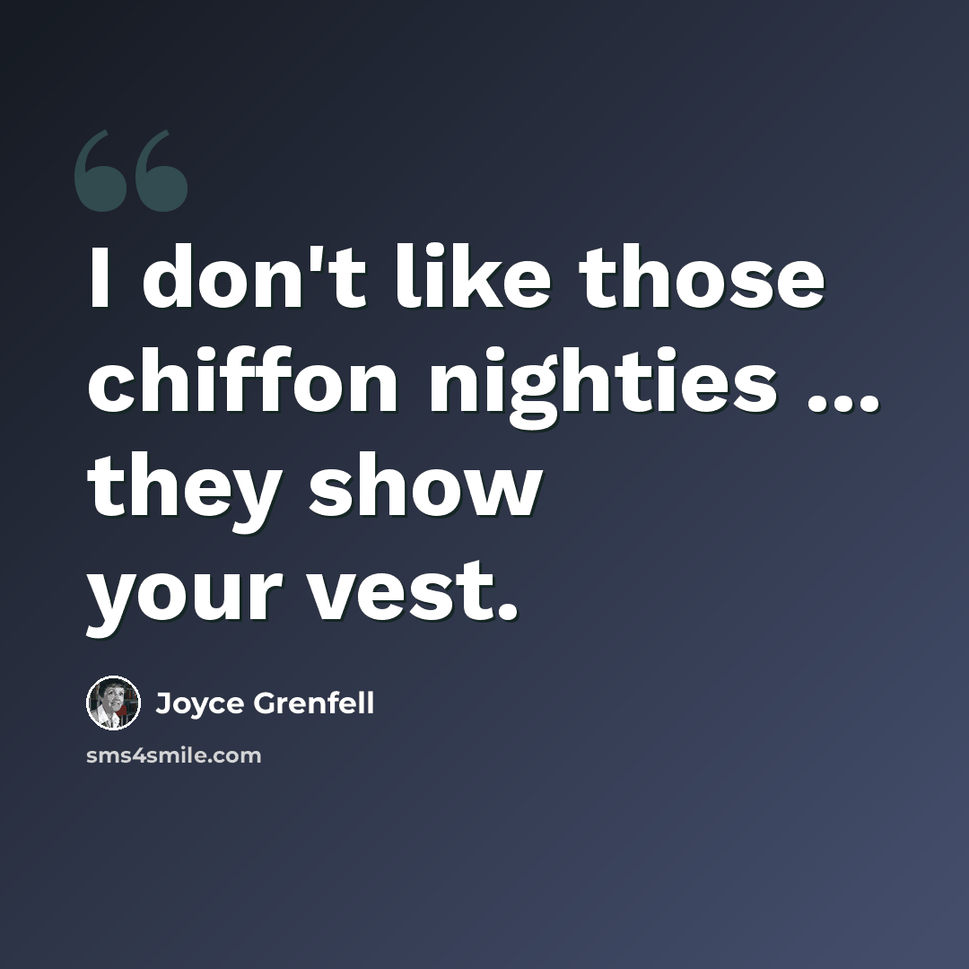 “I don't like those chiffon nighties ... they show your vest.” quote by Joyce Grenfell