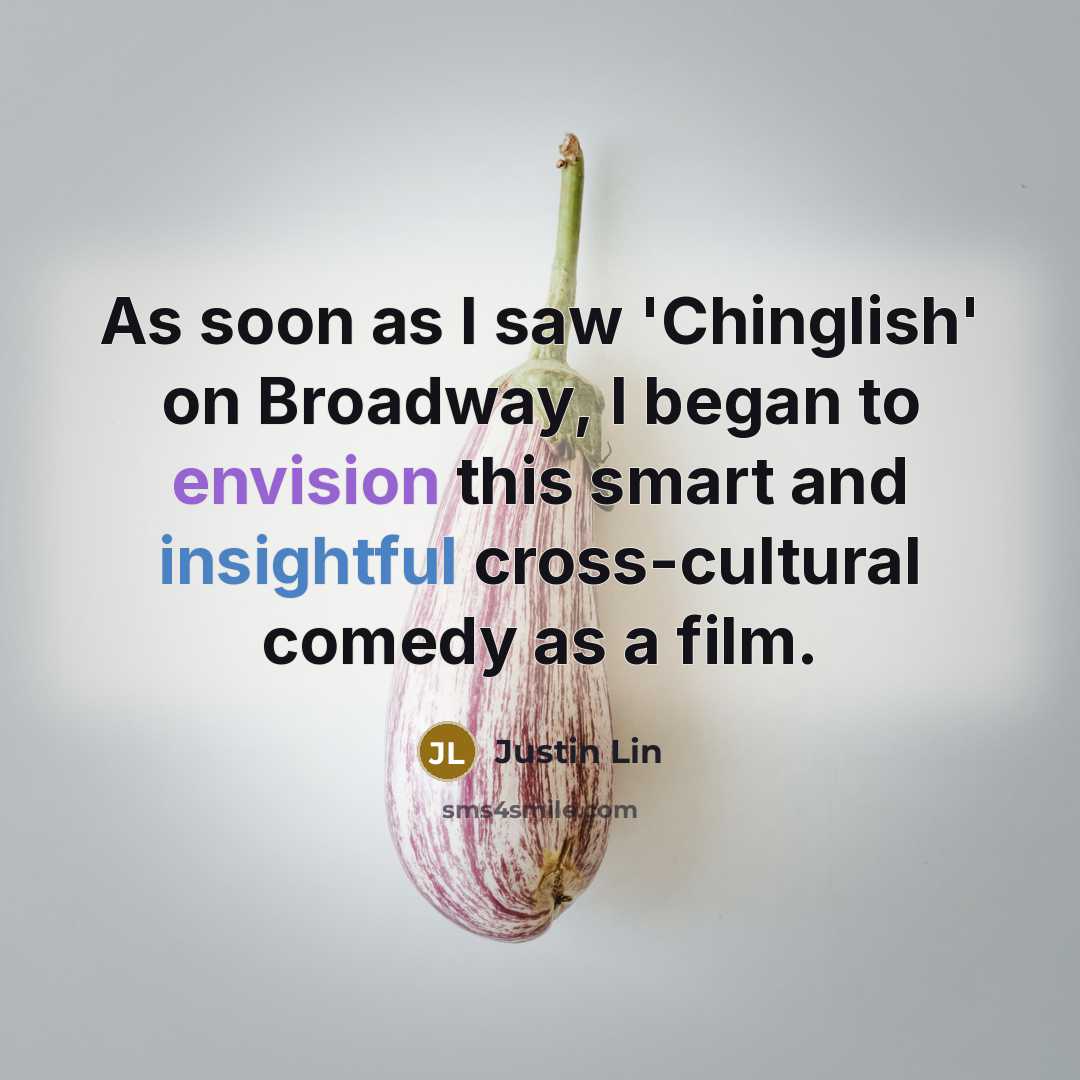 “As soon as I saw 'Chinglish' on Broadway, I began to envision this smart and insightful cross-cultural comedy as a film.” quote by Justin Lin