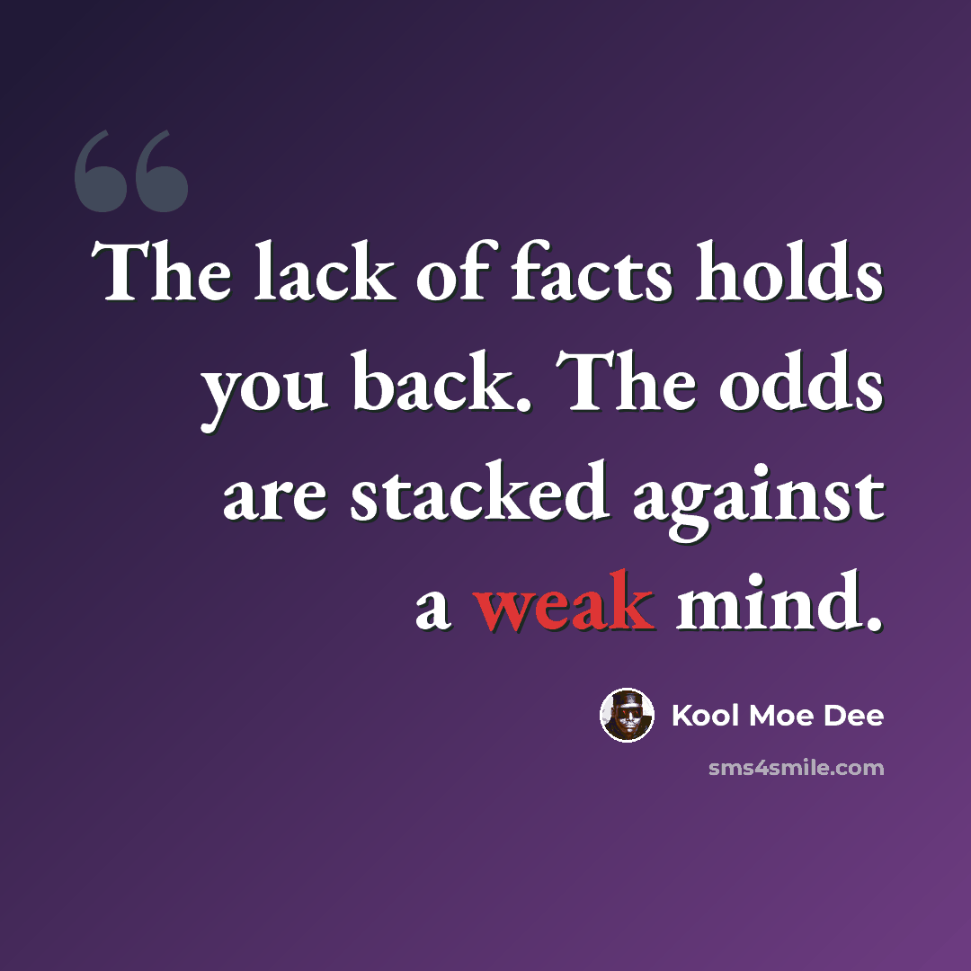 “The lack of facts holds you back. The odds are stacked against a weak mind.” quote by Kool Moe Dee