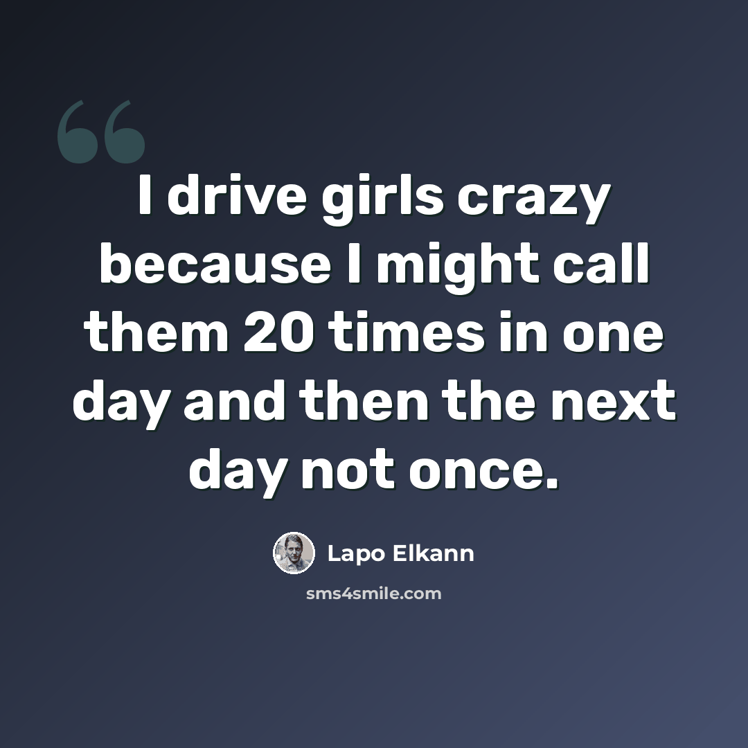 “I drive girls crazy because I might call them 20 times in one day and then the next day not once.” quote by Lapo Elkann