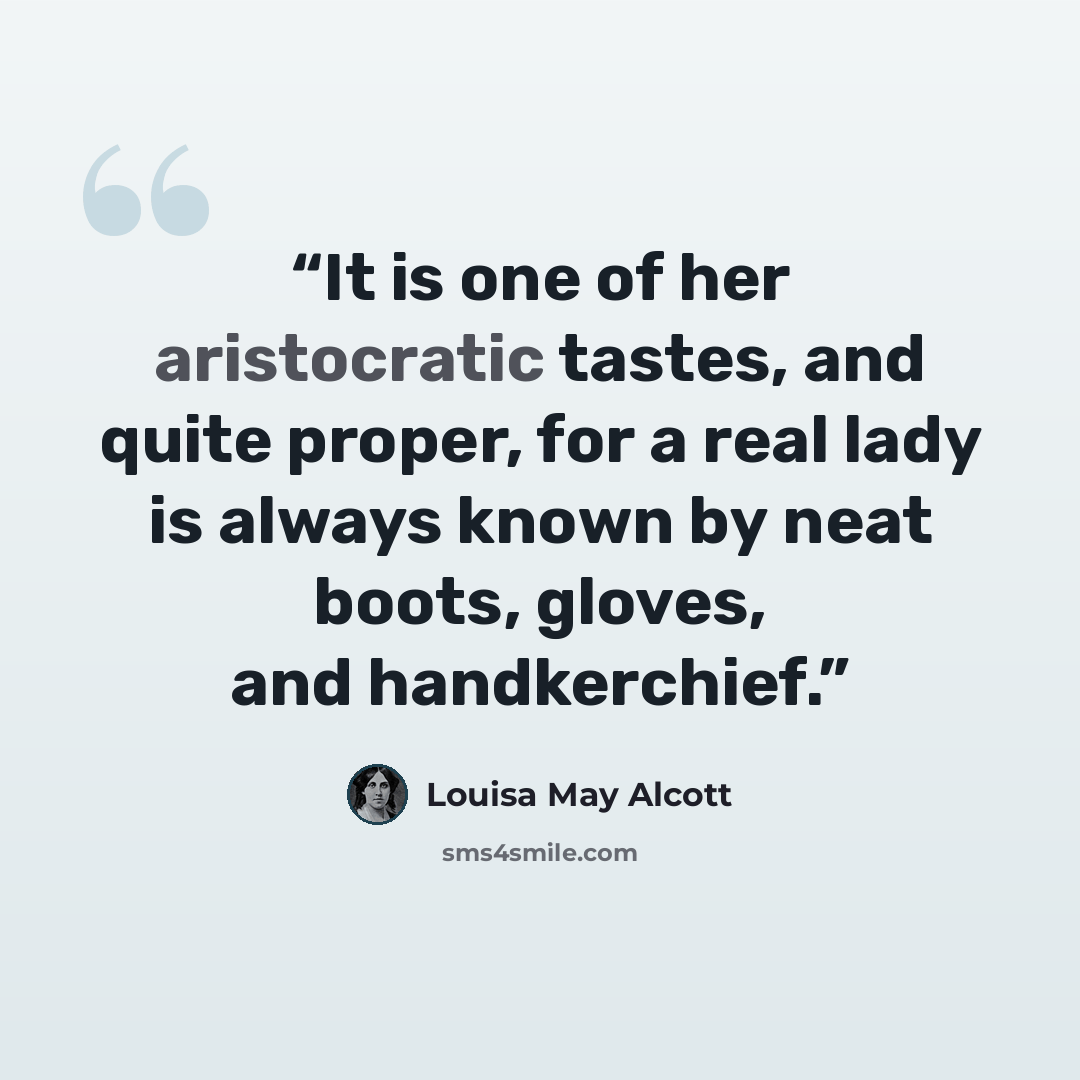 “It is one of her aristocratic tastes, and quite proper, for a real lady is always known by neat boots, gloves, and handkerchief.” quote by Louisa May Alcott