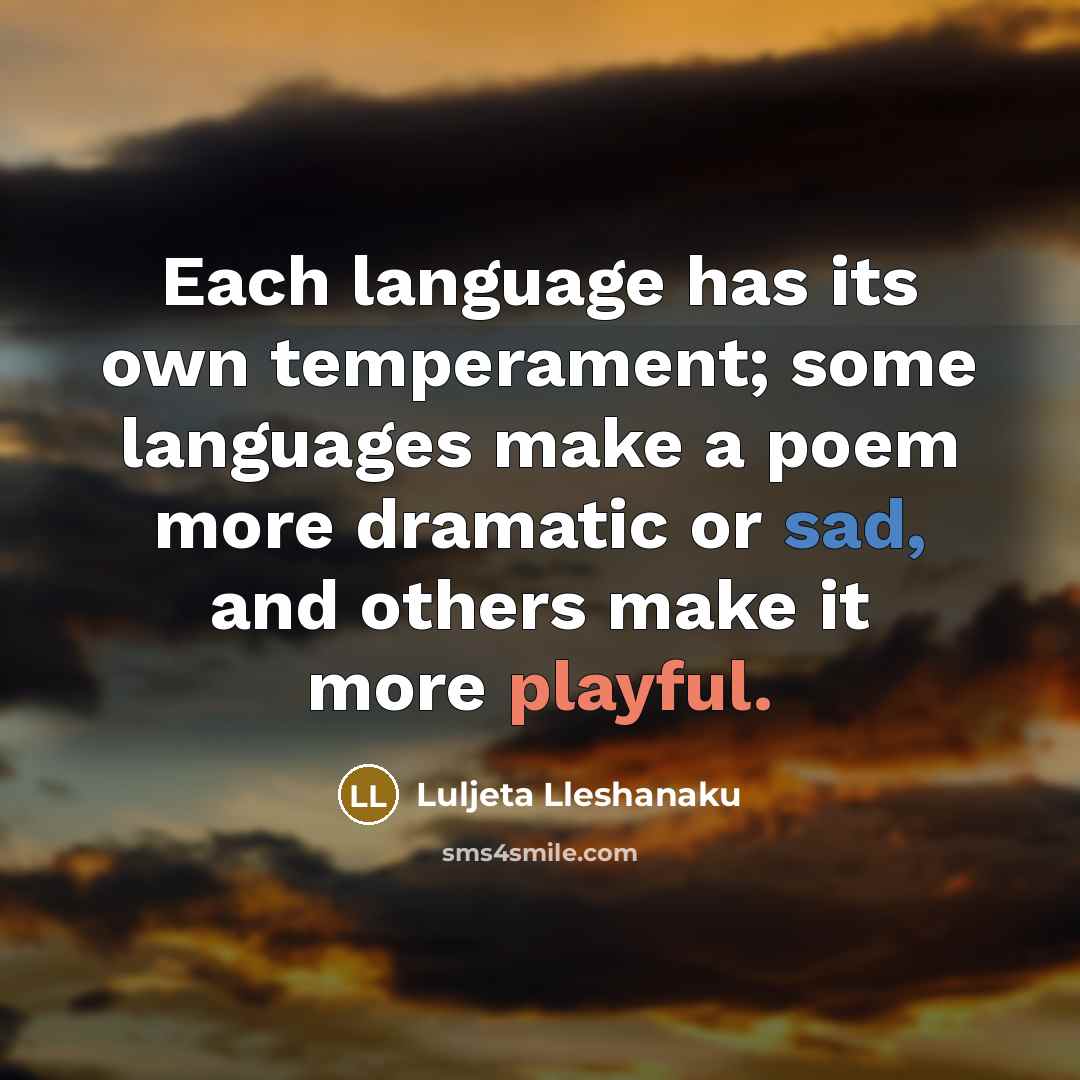 “Each language has its own temperament; some languages make a poem more dramatic or sad, and others make it more playful.” quote by Luljeta Lleshanaku
