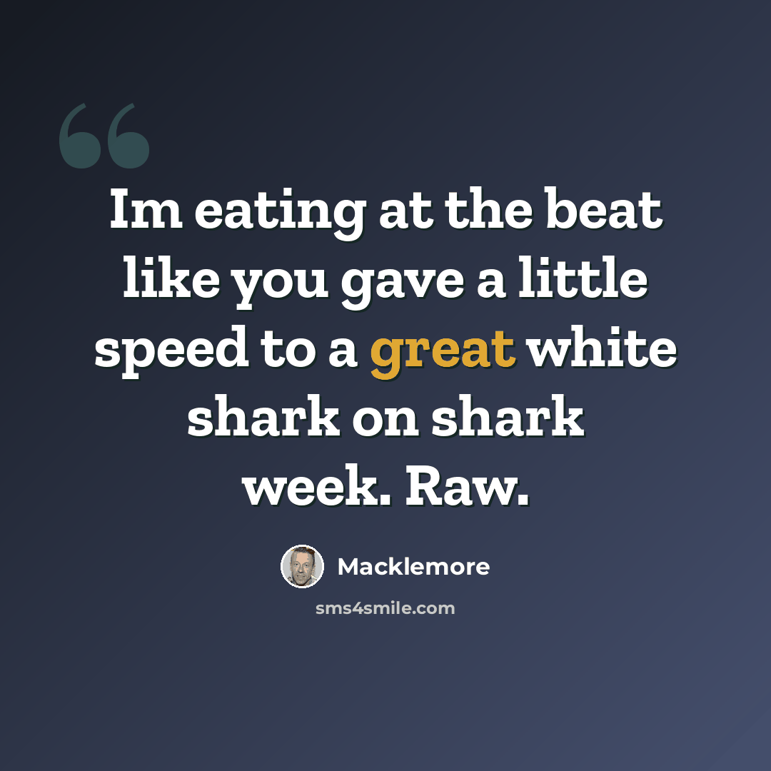 “Im eating at the beat like you gave a little speed to a great white shark on shark week. Raw.” quote by Macklemore
