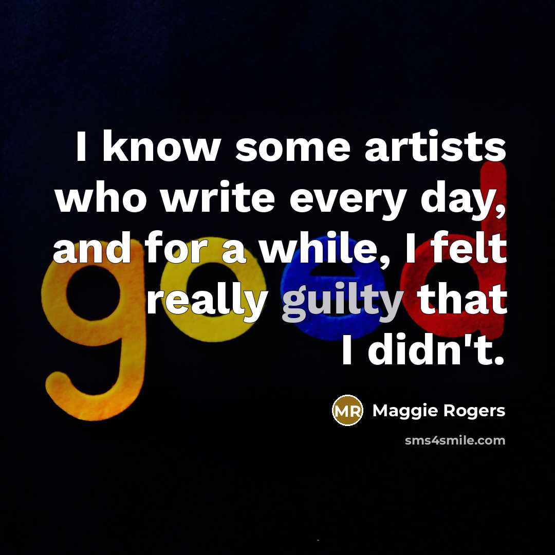 “I know some artists who write every day, and for a while, I felt really guilty that I didn't.” quote by Maggie Rogers