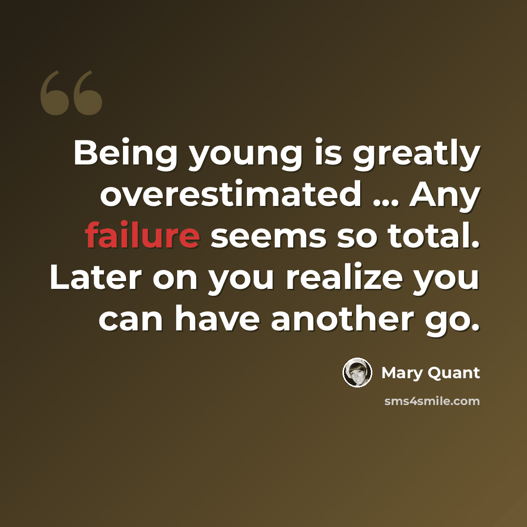 “Being young is greatly overestimated ... Any failure seems so total. Later on you realize you can have another go.” quote by Mary Quant