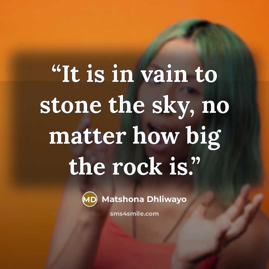 “It is in vain to stone the sky, no matter how big the rock is.” quote by Matshona Dhliwayo