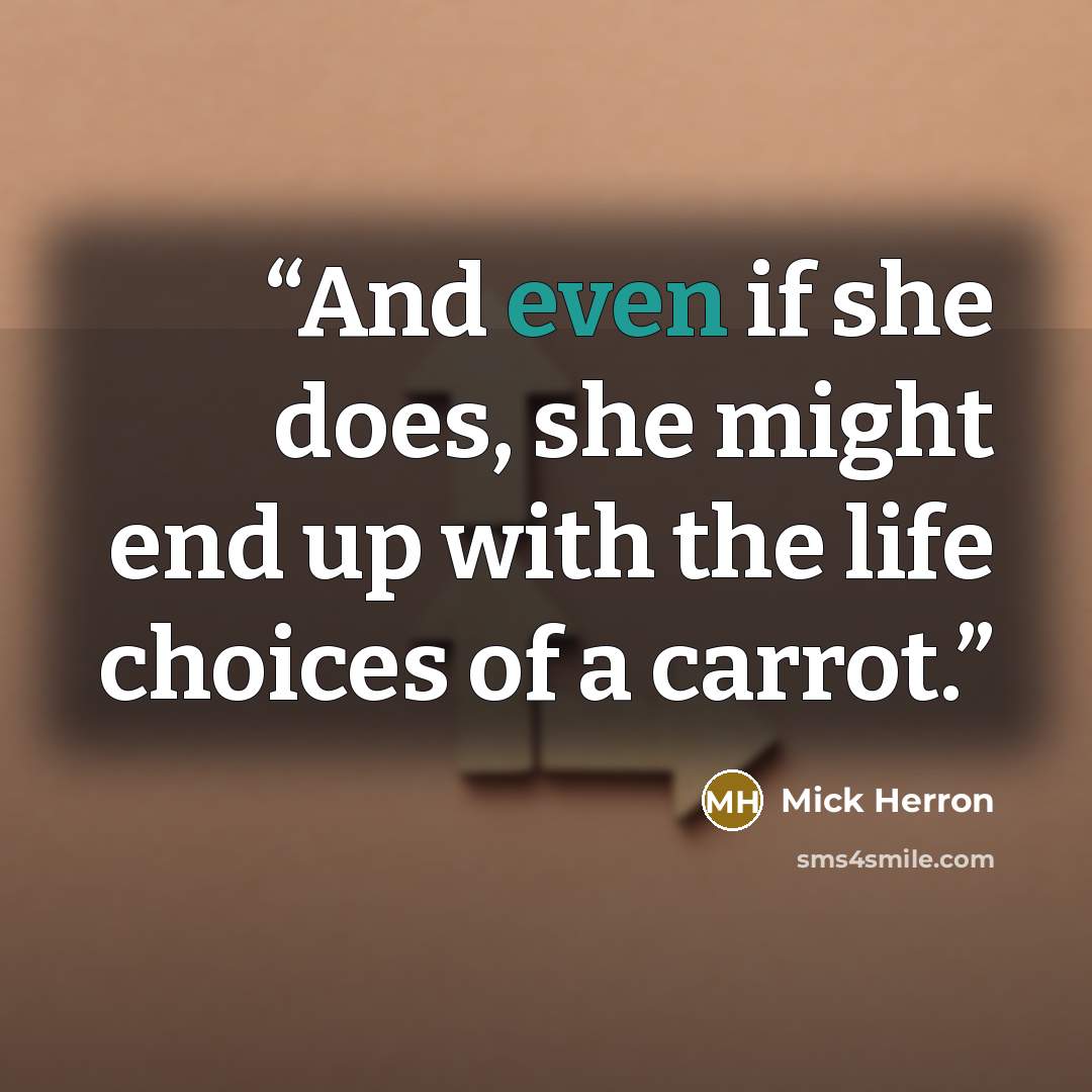 “And even if she does, she might end up with the life choices of a carrot.” quote by Mick Herron