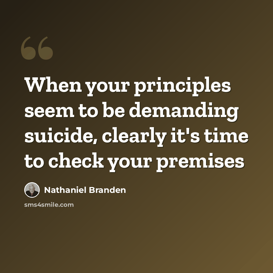 “When your principles seem to be demanding suicide, clearly it's time to check your premises” quote by Nathaniel Branden