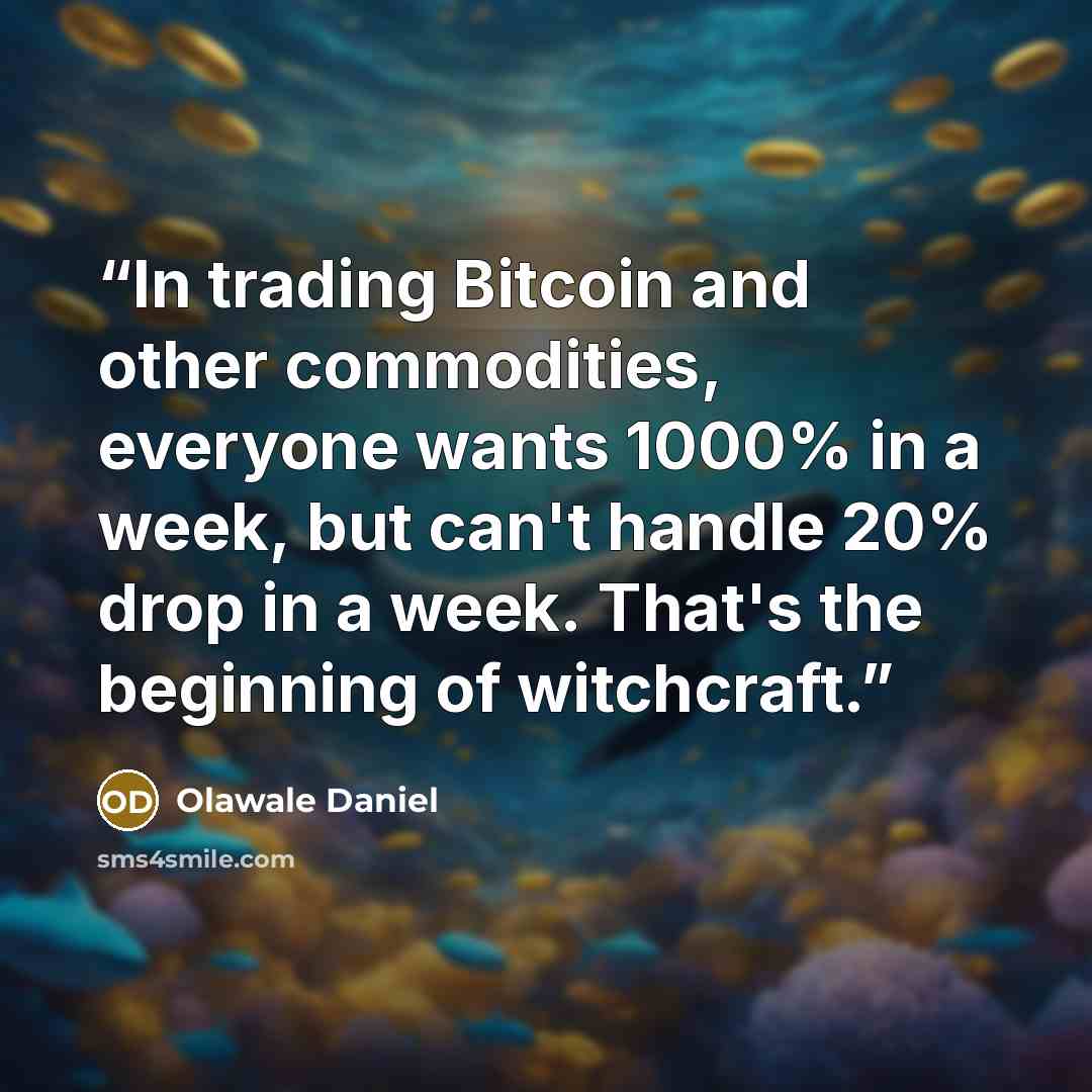 “In trading Bitcoin and other commodities, everyone wants 1000% in a week, but can't handle 20% drop in a week. That's the beginning of witchcraft.” quote by Olawale Daniel