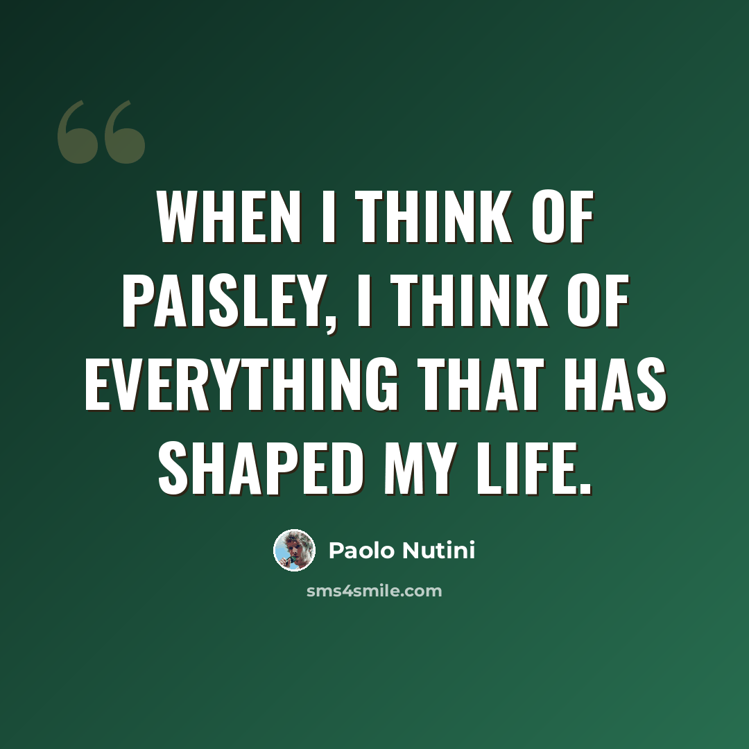 “When I think of Paisley, I think of everything that has shaped my life.” quote by Paolo Nutini