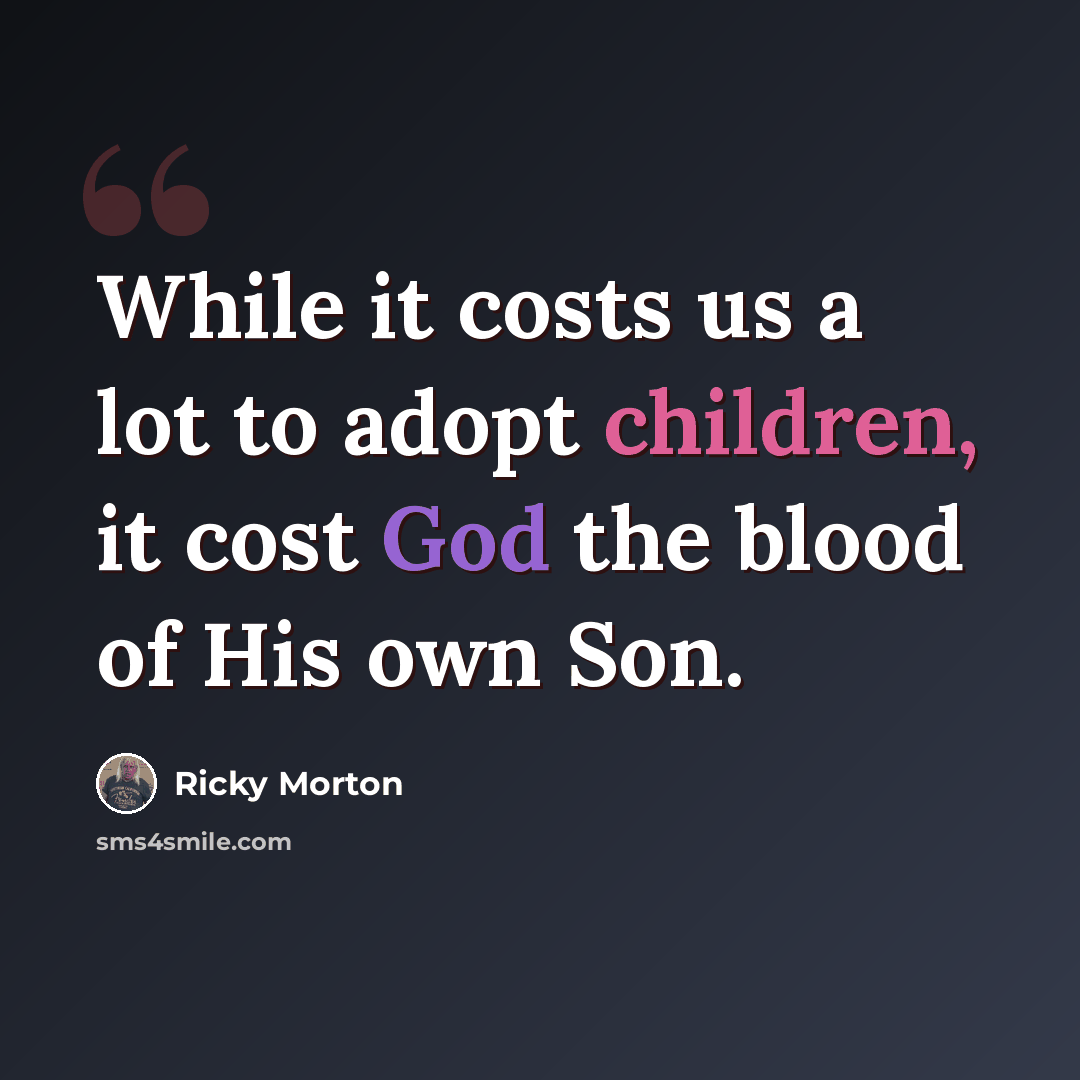 “While it costs us a lot to adopt children, it cost God the blood of His own Son.” quote by Ricky Morton