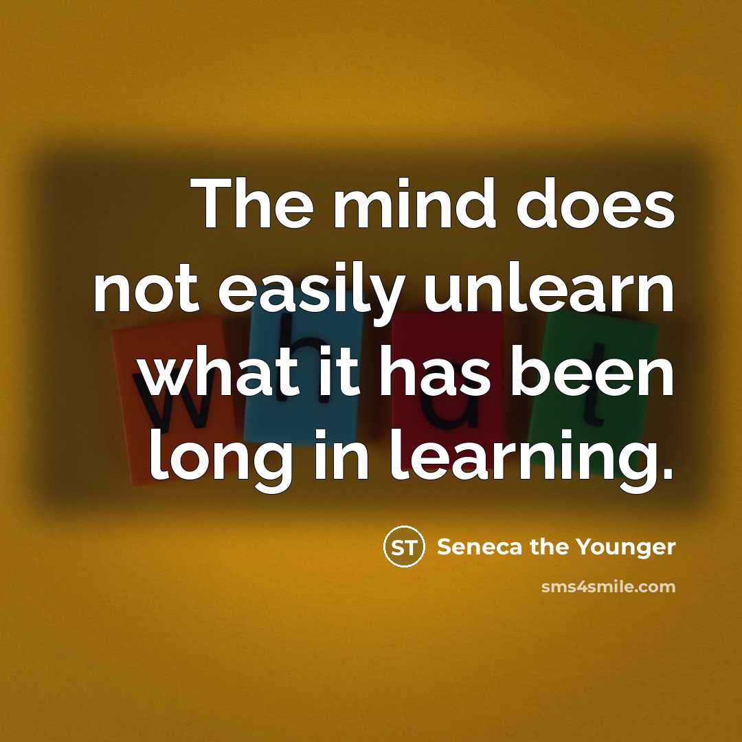 “The mind does not easily unlearn what it has been long in learning.” quote by Seneca the Younger
