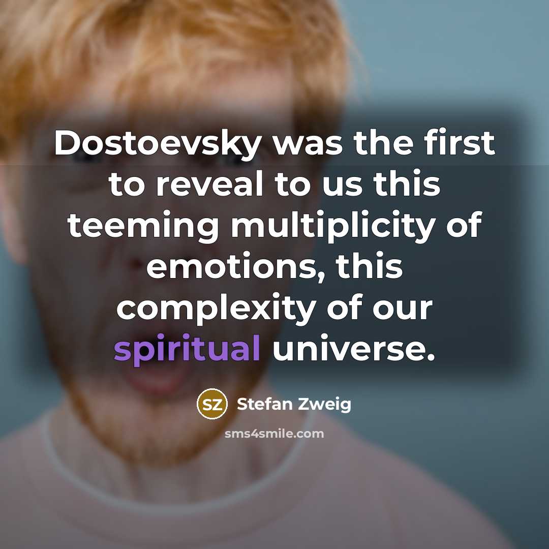 “Dostoevsky was the first to reveal to us this teeming multiplicity of emotions, this complexity of our spiritual universe.” quote by Stefan Zweig