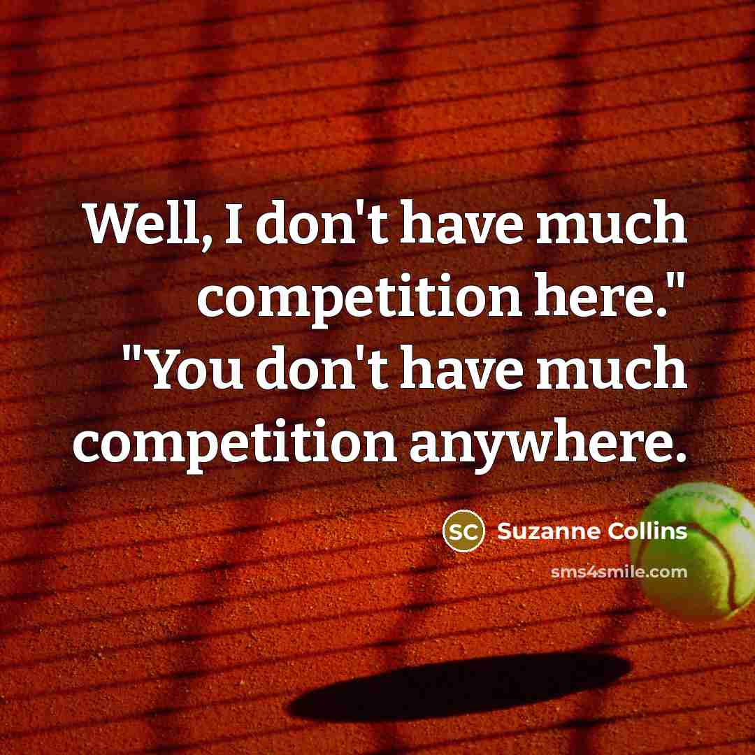 “Well, I don't have much competition here." "You don't have much competition anywhere.” quote by Suzanne Collins