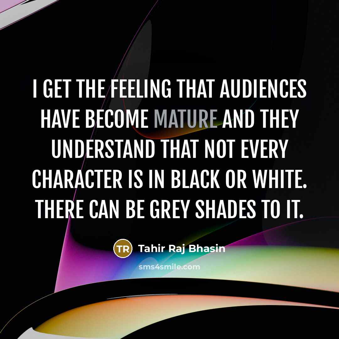 “I get the feeling that audiences have become mature and they understand that not every character is in black or white. There can be grey shades to it.” quote by Tahir Raj Bhasin