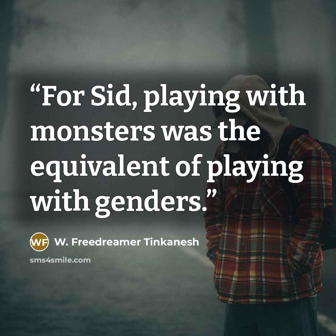 “For Sid, playing with monsters was the equivalent of playing with genders.” quote by W. Freedreamer Tinkanesh