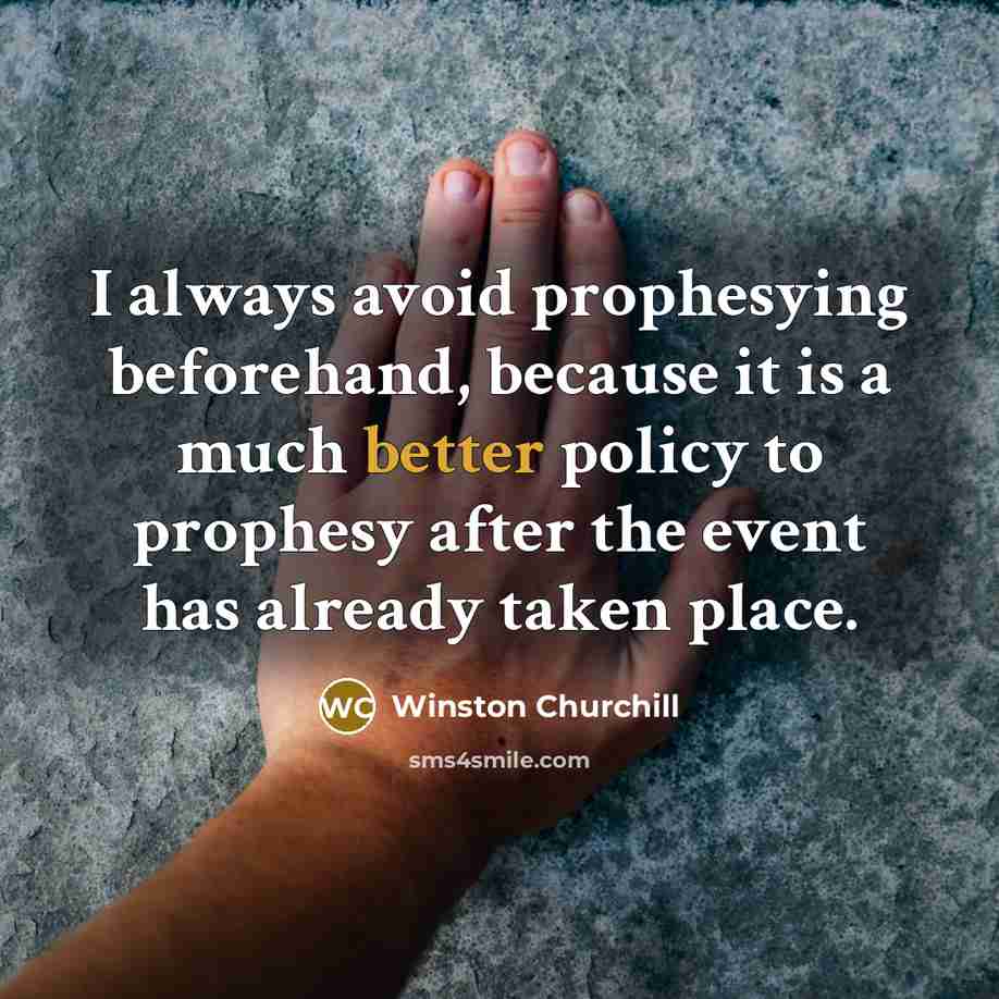 “I always avoid prophesying beforehand, because it is a much better policy to prophesy after the event has already taken place.” quote by Winston Churchill