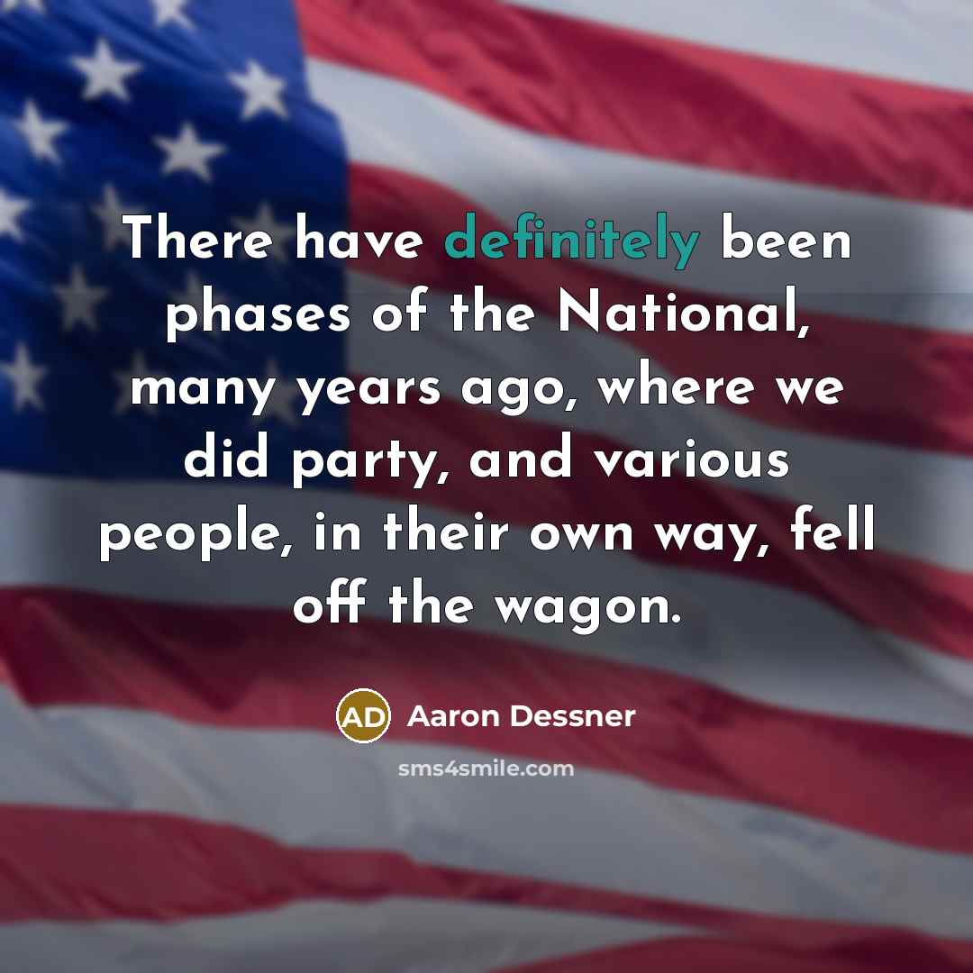 “There have definitely been phases of the National, many years ago, where we did party, and various people, in their own way, fell off the wagon.” quote by Aaron Dessner