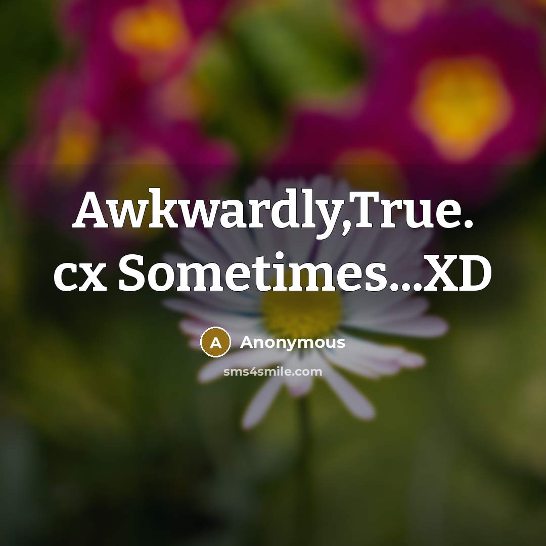 “Awkwardly,True. cx Sometimes...XD” quote by Anonymous
