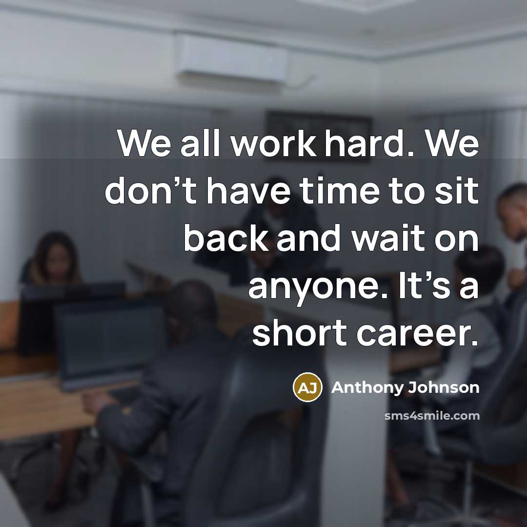 “We all work hard. We don't have time to sit back and wait on anyone. It's a short career.” quote by Anthony Johnson