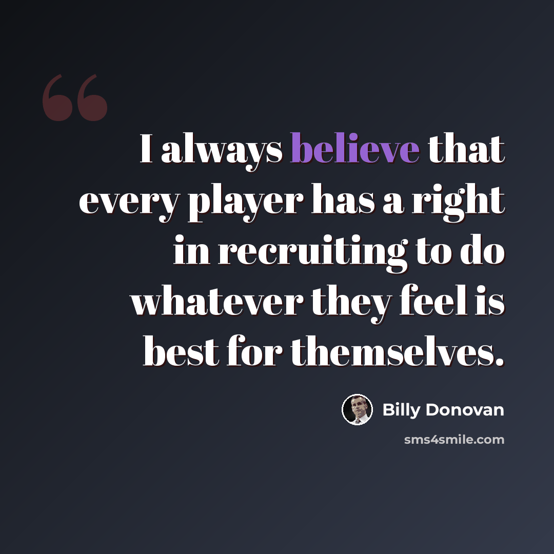 “I always believe that every player has a right in recruiting to do whatever they feel is best for themselves.” quote by Billy Donovan