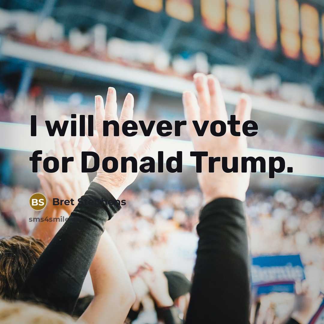 “I will never vote for Donald Trump.” quote by Bret Stephens
