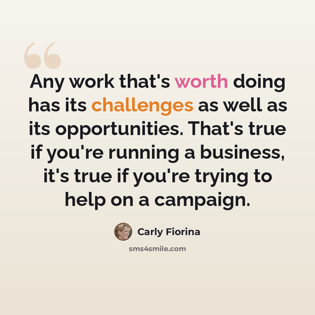“Any work that's worth doing has its challenges as well as its opportunities. That's true if you're running a business, it's true if you're trying to help on a campaign.” quote by Carly Fiorina
