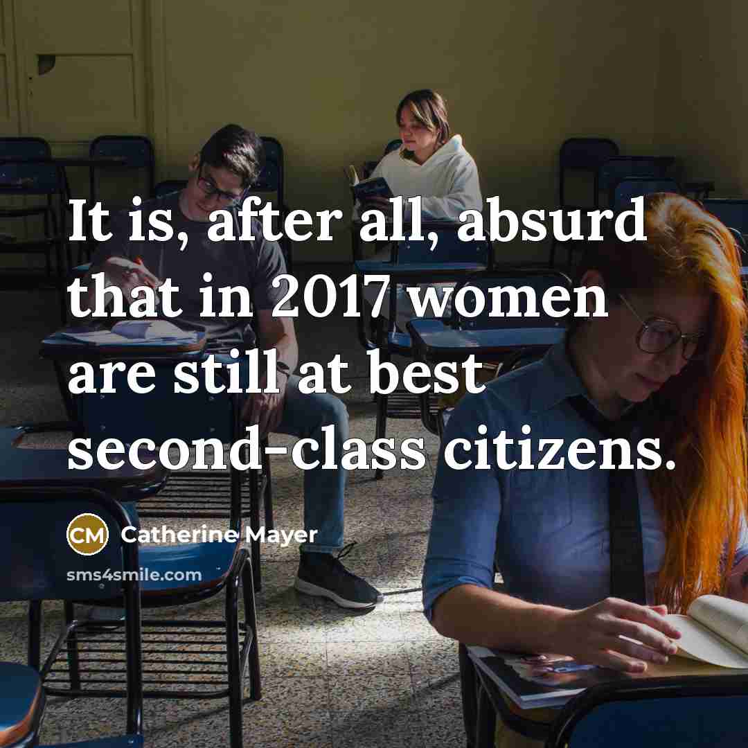 “It is, after all, absurd that in 2017 women are still at best second-class citizens.” quote by Catherine Mayer
