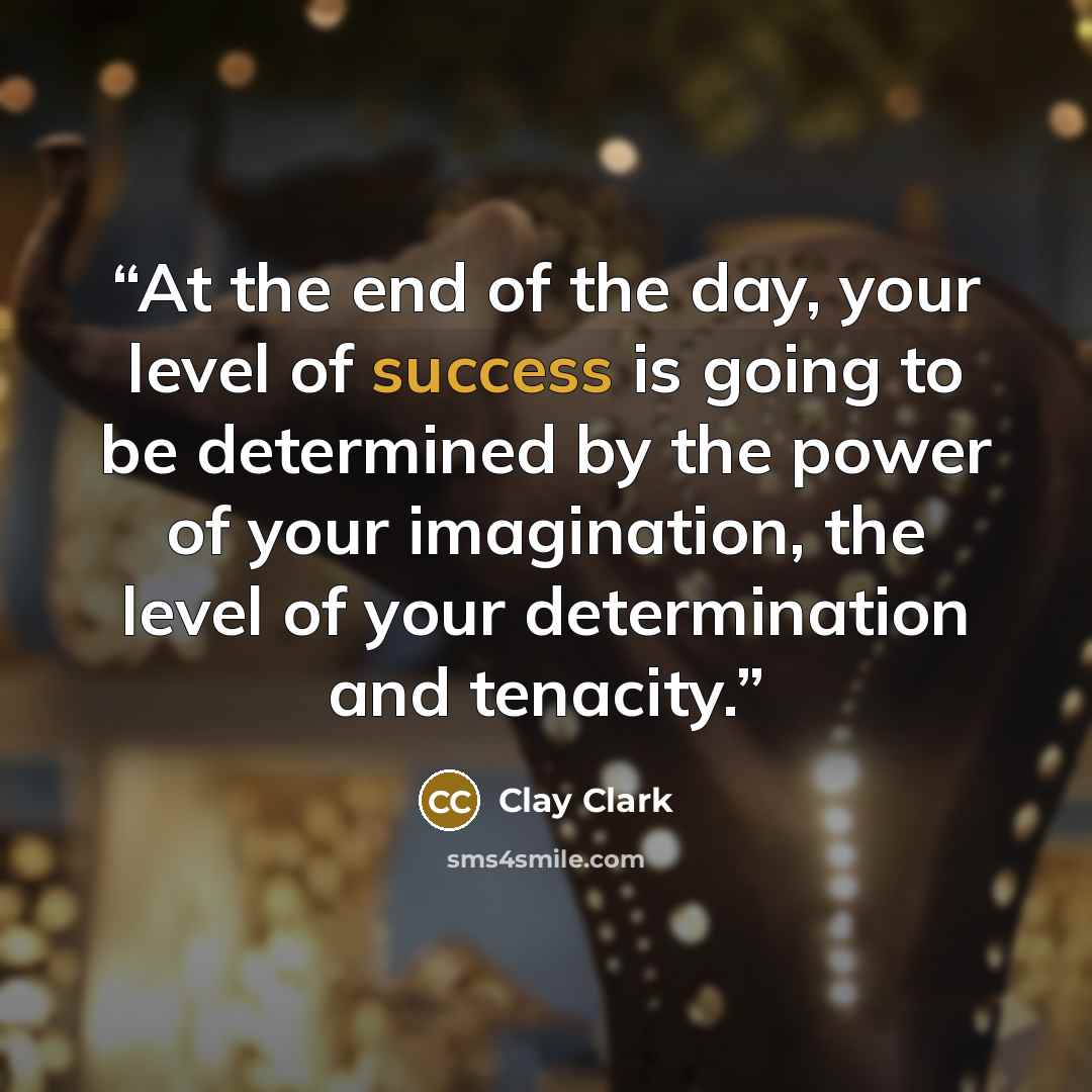 “At the end of the day, your level of success is going to be determined by the power of your imagination, the level of your determination and tenacity.” quote by Clay Clark