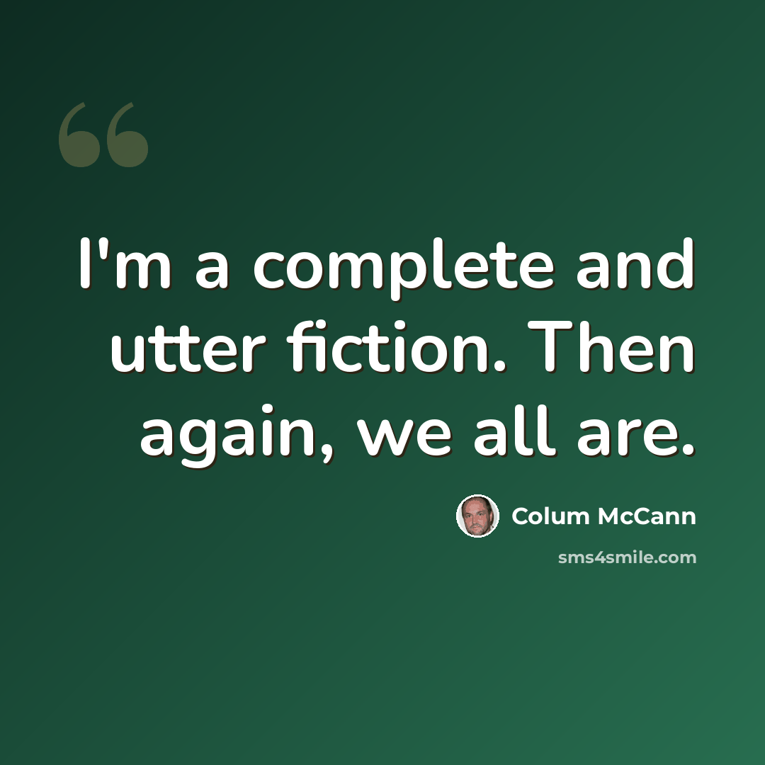 “I'm a complete and utter fiction. Then again, we all are.” quote by Colum McCann