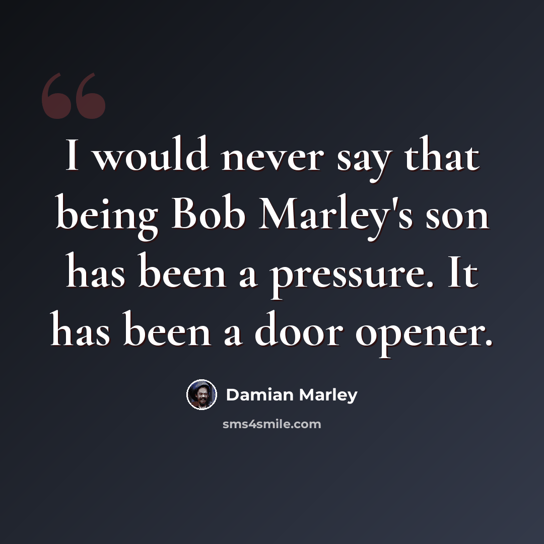 “I would never say that being Bob Marley's son has been a pressure. It has been a door opener.” quote by Damian Marley