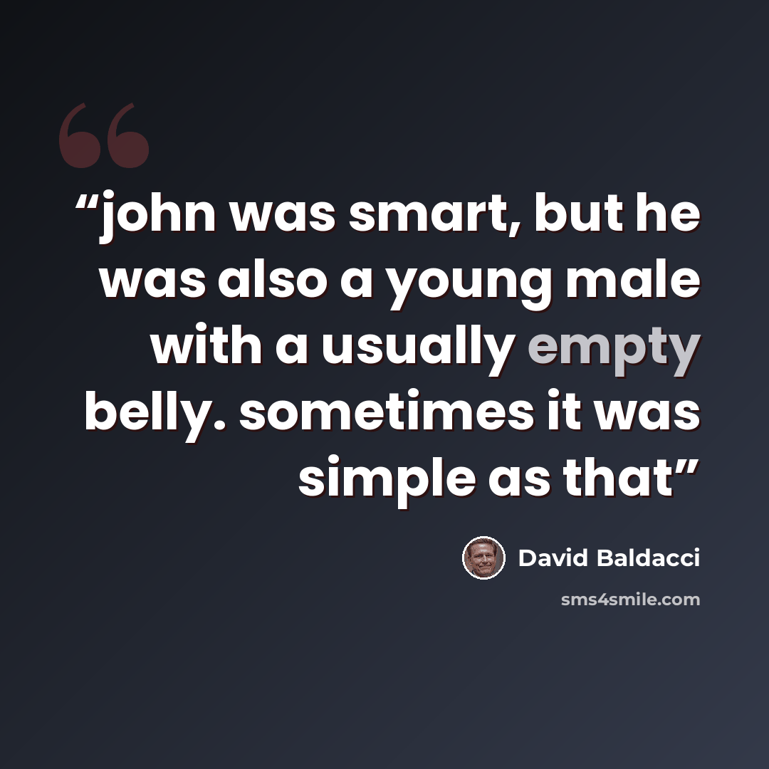 “john was smart, but he was also a young male with a usually empty belly. sometimes it was simple as that” quote by David Baldacci