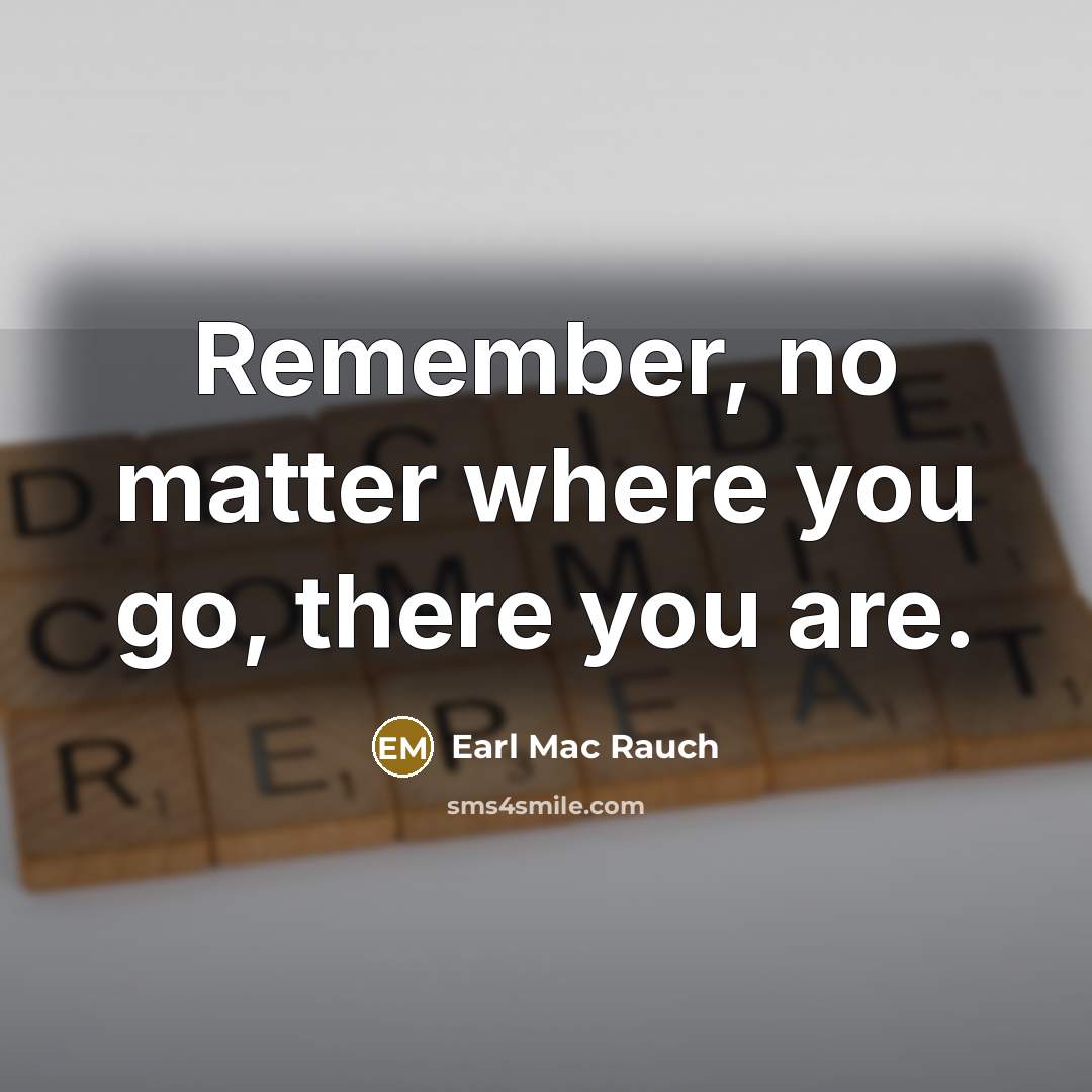 “Remember, no matter where you go, there you are.” quote by Earl Mac Rauch