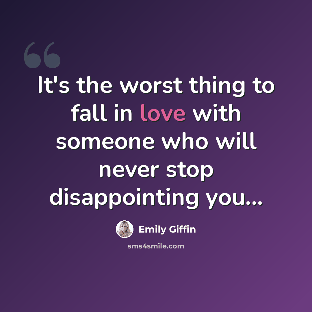 “It's the worst thing to fall in love with someone who will never stop disappointing you...” quote by Emily Giffin