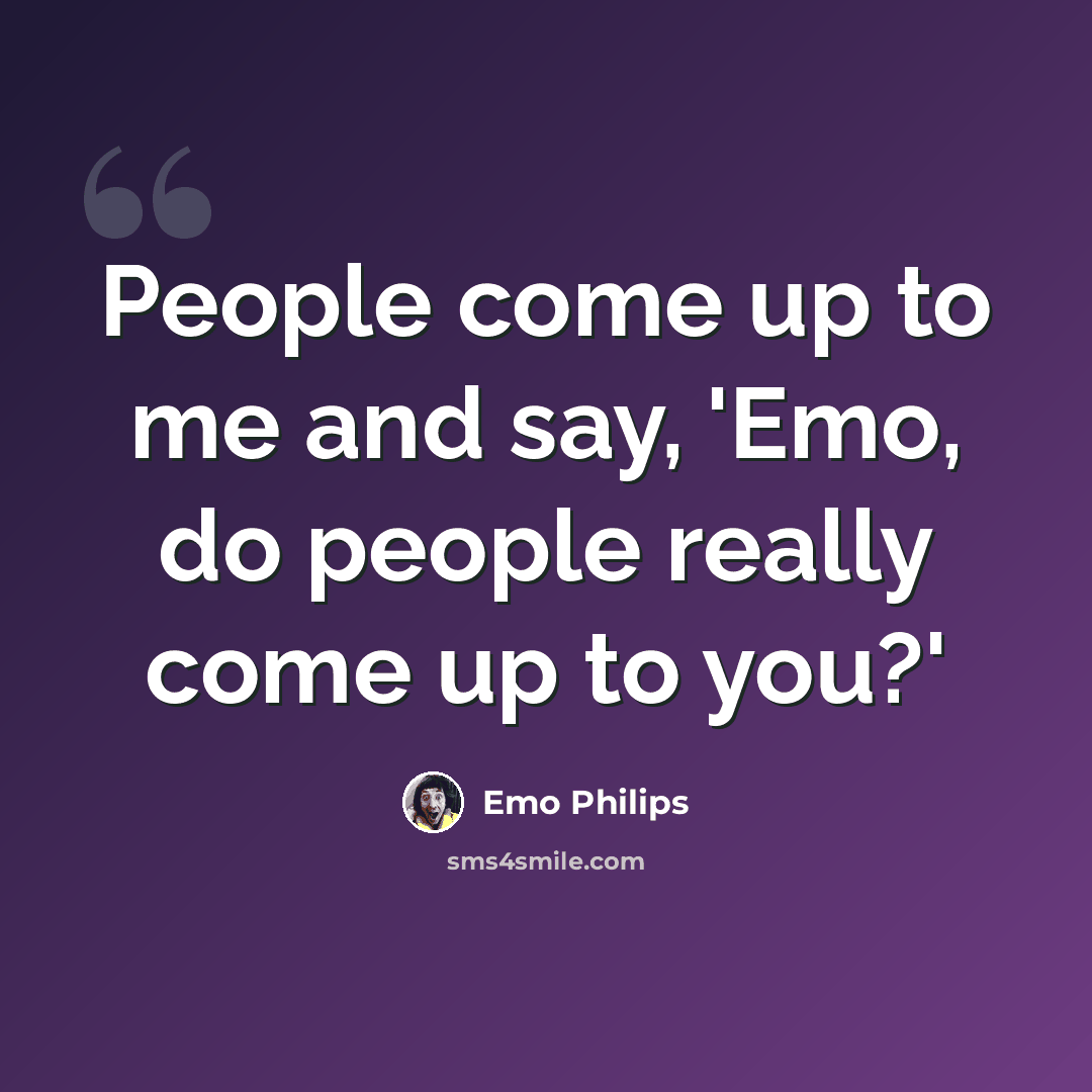 “People come up to me and say, 'Emo, do people really come up to you?'” quote by Emo Philips