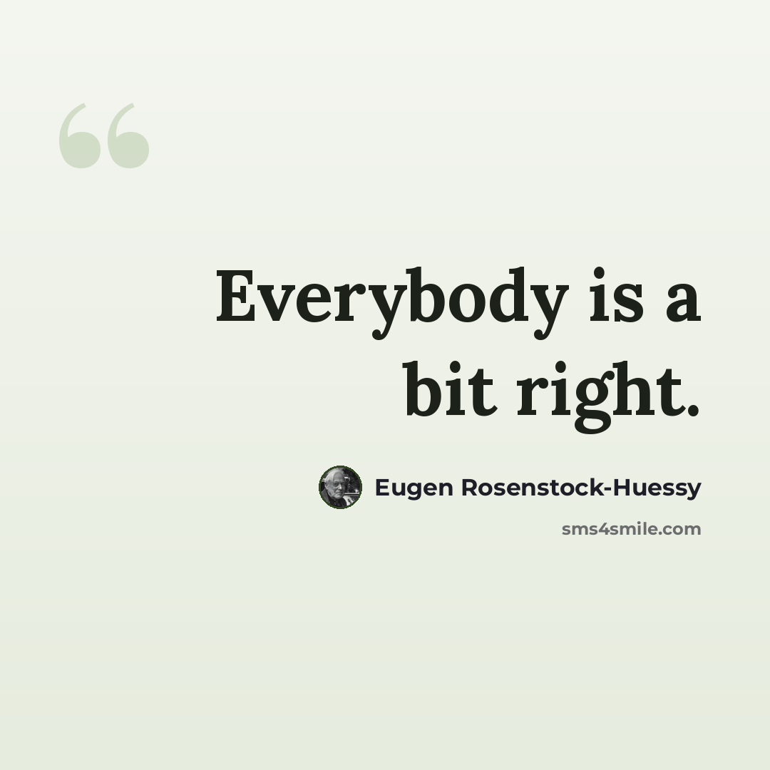 “Everybody is a bit right.” quote by Eugen Rosenstock-Huessy