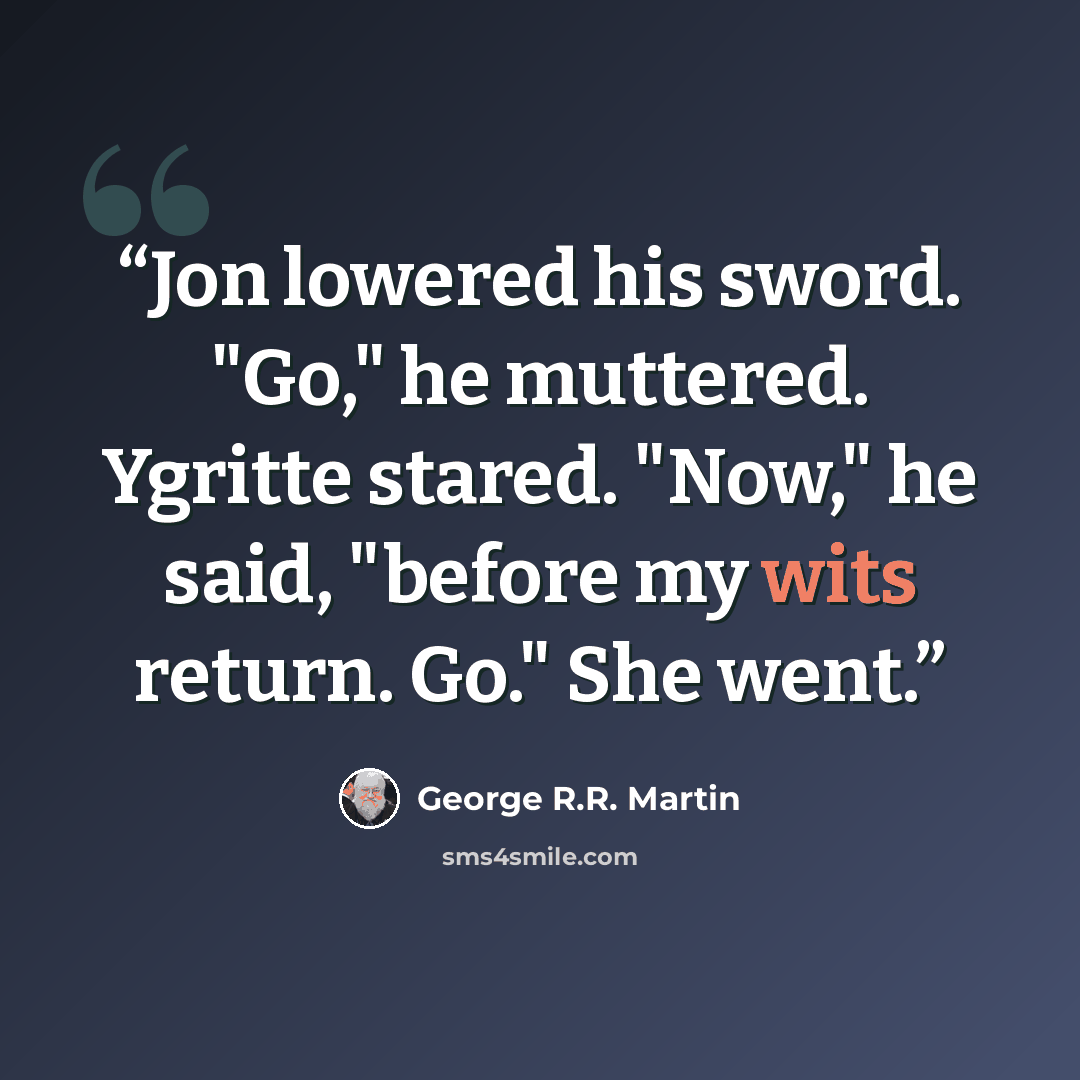 “Jon lowered his sword. "Go," he muttered. Ygritte stared. "Now," he said, "before my wits return. Go." She went.” quote by George R.R. Martin