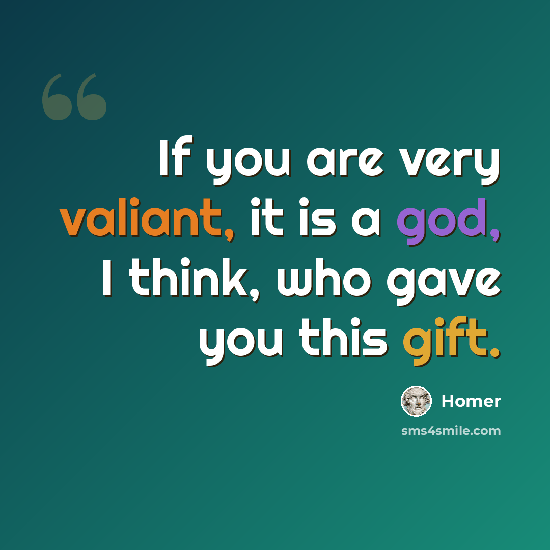 “If you are very valiant, it is a god, I think, who gave you this gift.” quote by Homer