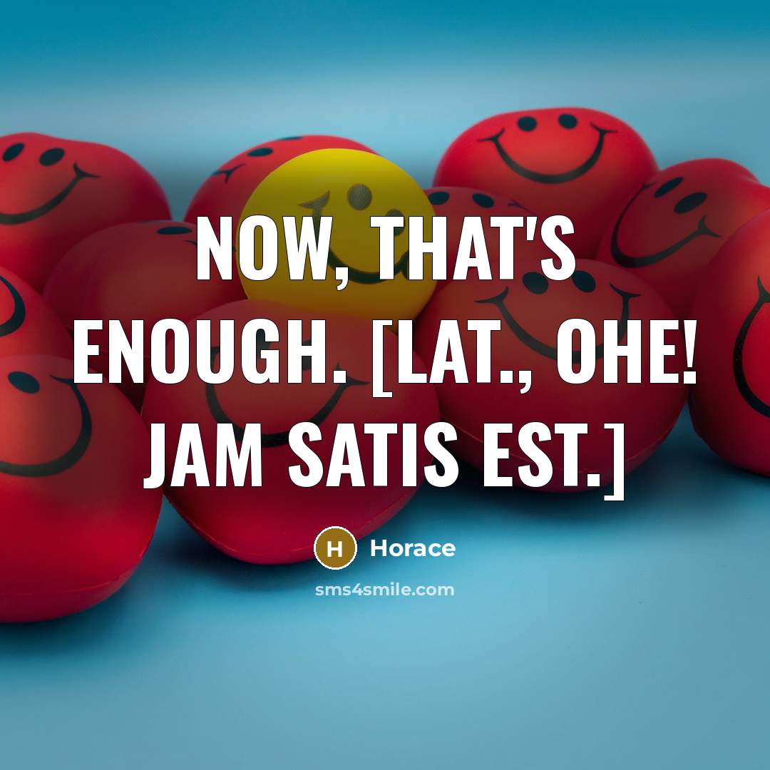 “Now, that's enough. [Lat., Ohe! jam satis est.]” quote by Horace