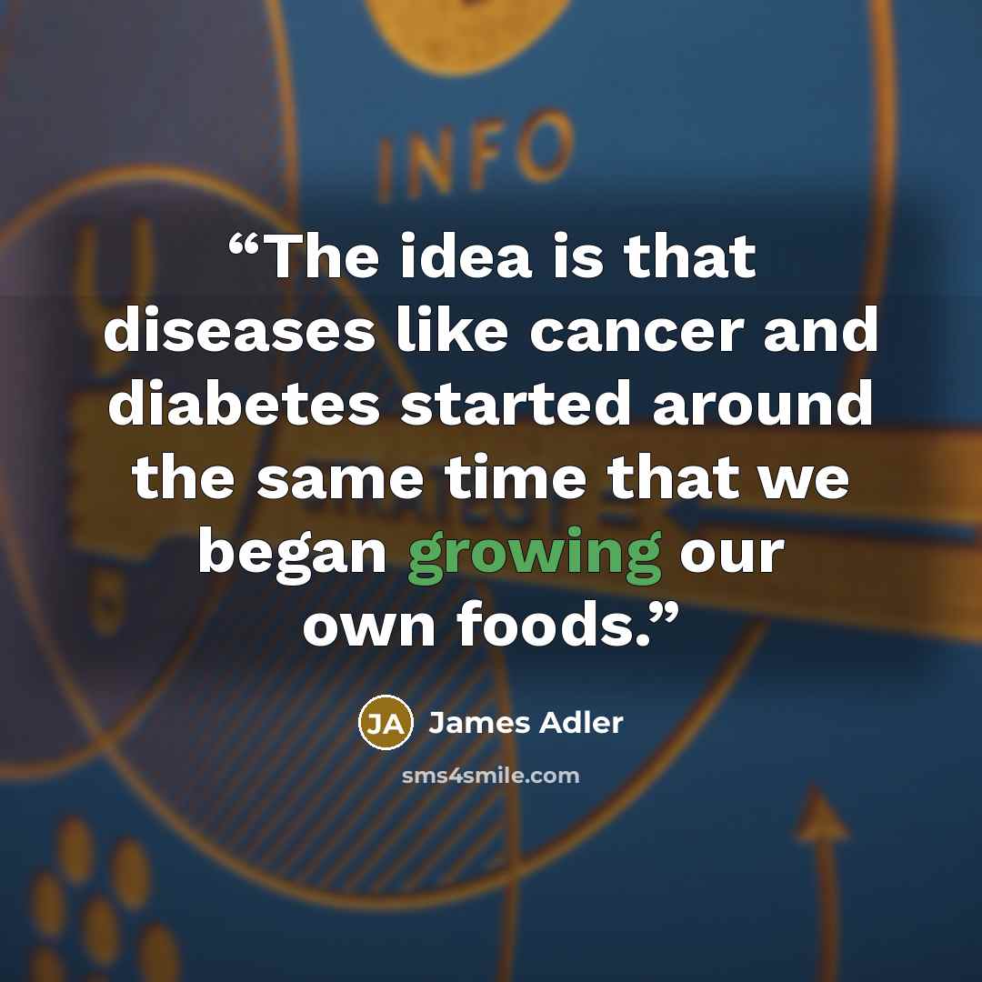 “The idea is that diseases like cancer and diabetes started around the same time that we began growing our own foods.” quote by James Adler