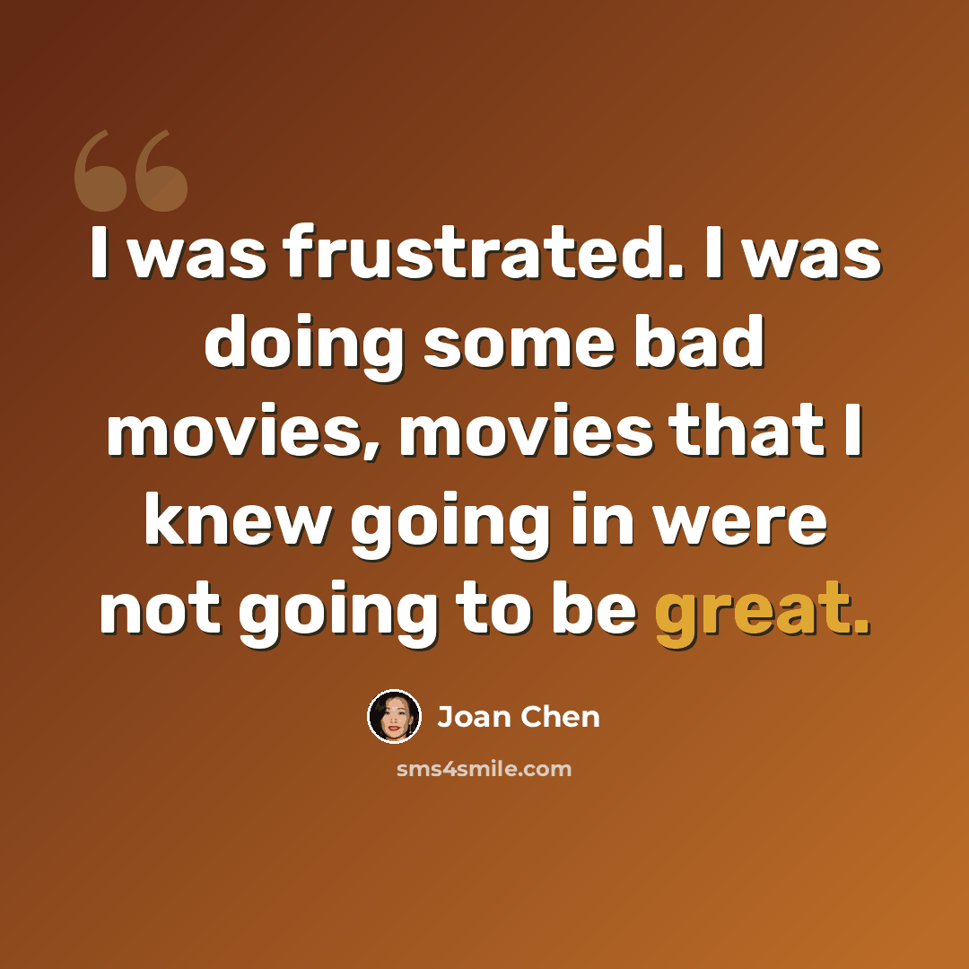 “I was frustrated. I was doing some bad movies, movies that I knew going in were not going to be great.” quote by Joan Chen