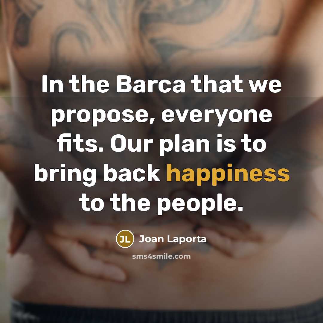 “In the Barca that we propose, everyone fits. Our plan is to bring back happiness to the people.” quote by Joan Laporta