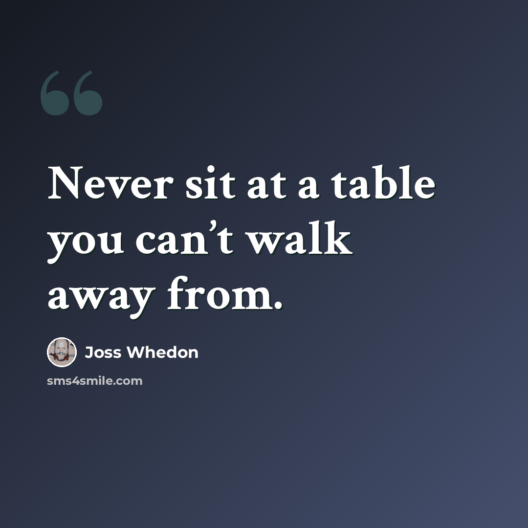 “Never sit at a table you can’t walk away from.” quote by Joss Whedon