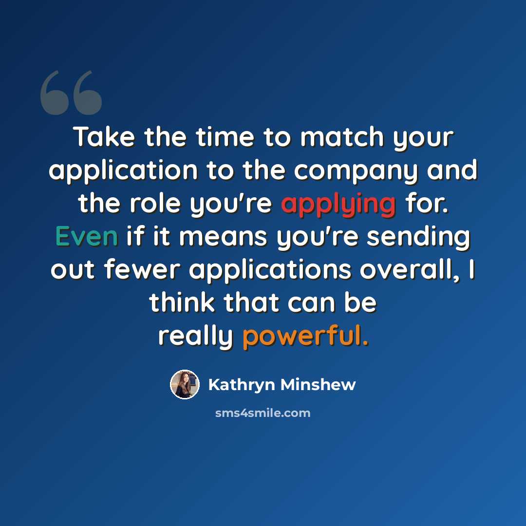 “Take the time to match your application to the company and the role you're applying for. Even if it means you're sending out fewer applications overall, I think that can be really powerful.” quote by Kathryn Minshew