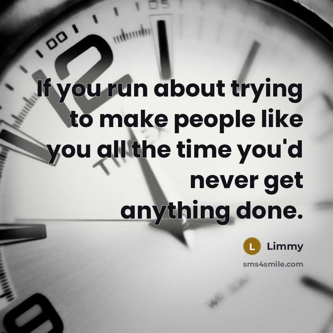“If you run about trying to make people like you all the time you'd never get anything done.” quote by Limmy