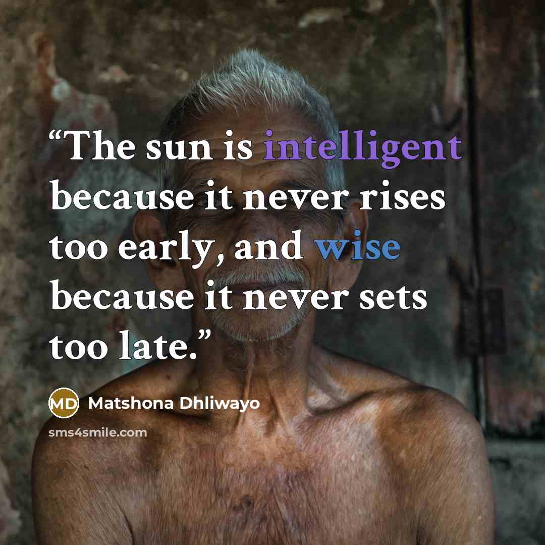 “The sun is intelligent because it never rises too early, and wise because it never sets too late.” quote by Matshona Dhliwayo