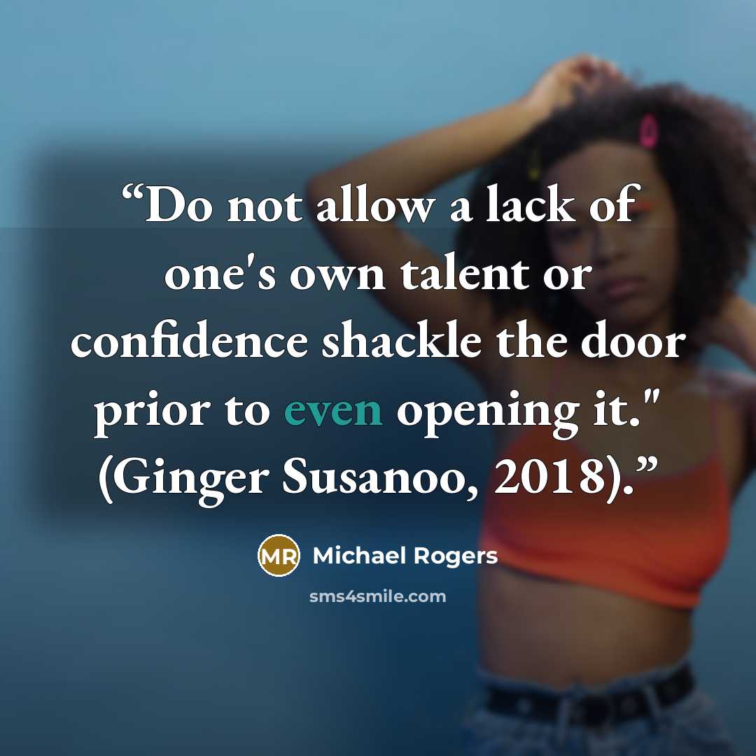 “Do not allow a lack of one's own talent or confidence shackle the door prior to even opening it." (Ginger Susanoo, 2018).” quote by Michael Rogers