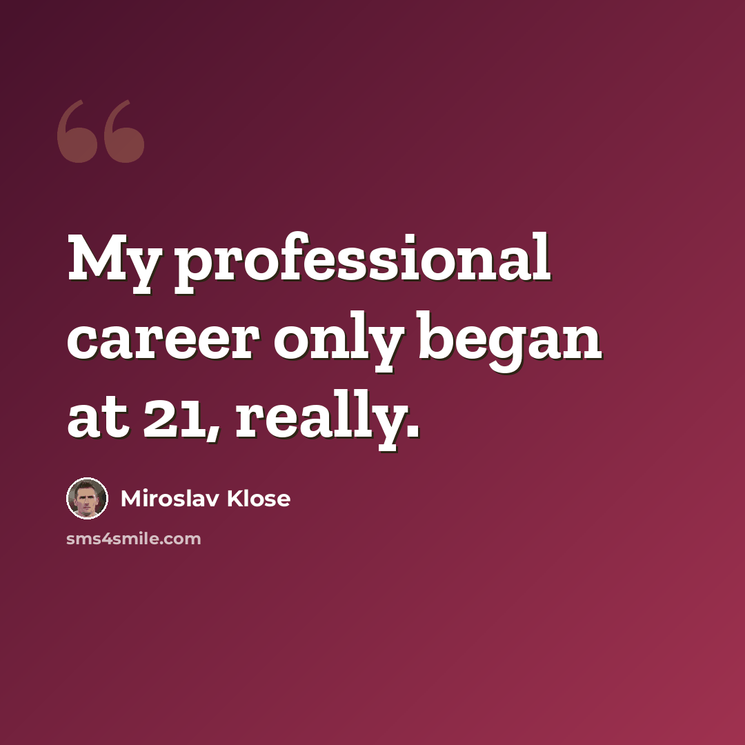 “My professional career only began at 21, really.” quote by Miroslav Klose
